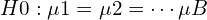H0: \mu1 = \mu2 = \cdots \mu B