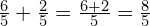 \frac{6}{5} + \frac{2}{5} = \frac{6+2}{5} = \frac{8}{5}